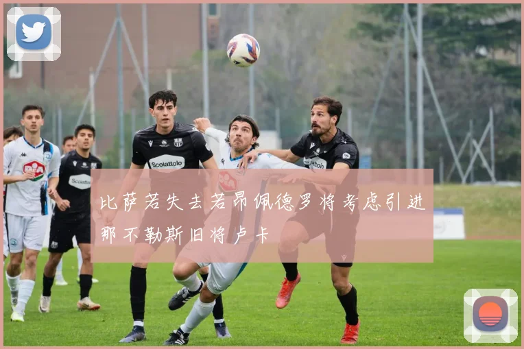 比萨若失去若昂佩德罗将考虑引进那不勒斯旧将卢卡