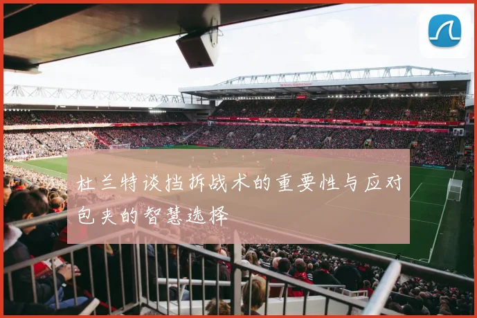 杜兰特谈挡拆战术的重要性与应对包夹的智慧选择