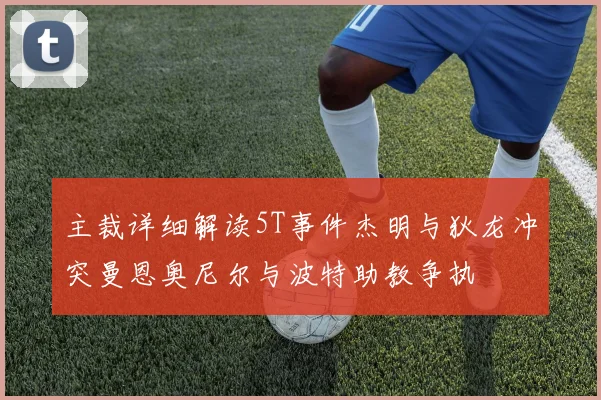 主裁详细解读5T事件杰明与狄龙冲突曼恩奥尼尔与波特助教争执