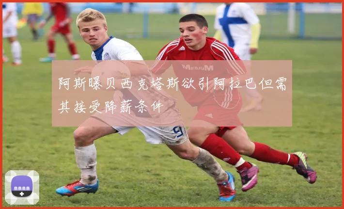 阿斯曝贝西克塔斯欲引阿拉巴但需其接受降薪条件