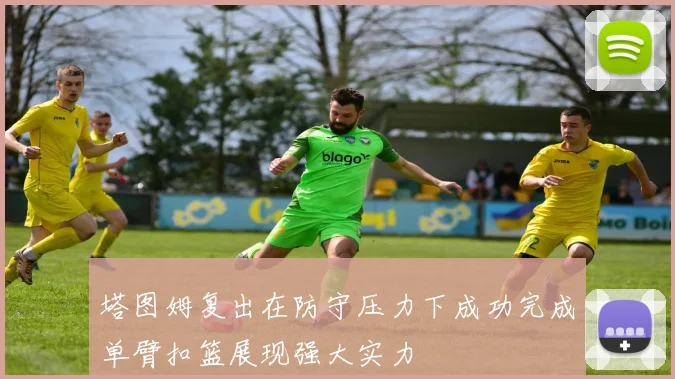 塔图姆复出在防守压力下成功完成单臂扣篮展现强大实力
