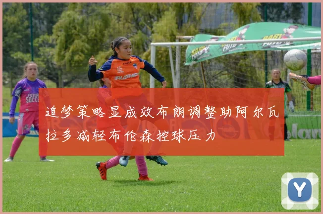 追梦策略显成效布朗调整助阿尔瓦拉多减轻布伦森控球压力