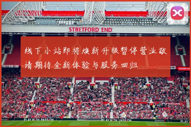 线下小站即将焕新升级暂停营业敬请期待全新体验与服务回归