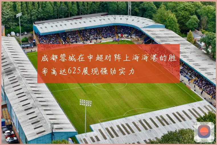 成都蓉城在中超对阵上海海港的胜率高达625展现强劲实力