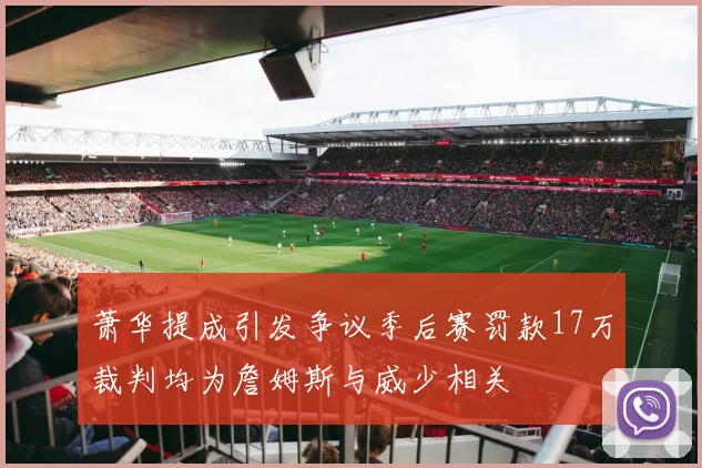 萧华提成引发争议季后赛罚款17万裁判均为詹姆斯与威少相关