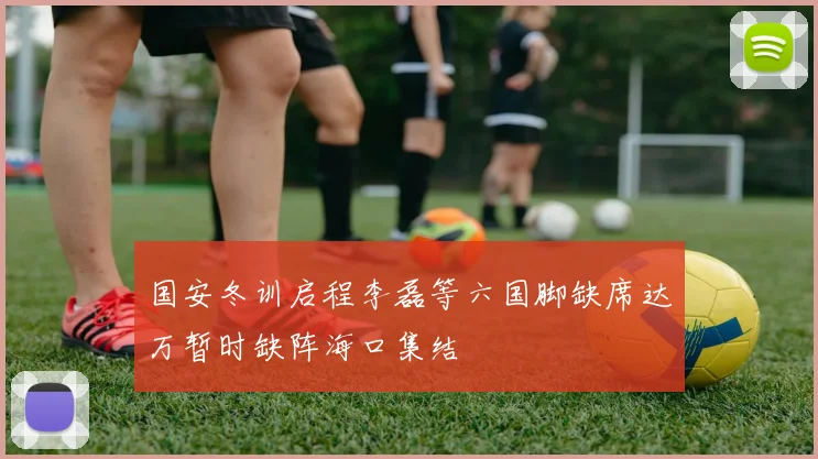 国安冬训启程李磊等六国脚缺席达万暂时缺阵海口集结
