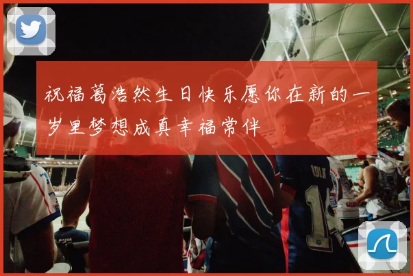 祝福葛浩然生日快乐愿你在新的一岁里梦想成真幸福常伴
